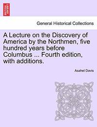 A Lecture on the Discovery of America by the Northmen, Five Hundred Years Before Columbus ......