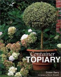 Container Topiary : Practical Advice, Step-by-Step Projects, Creative Ideas