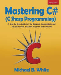 Mastering C# (C Sharp Programming): A Step by Step Guide for the Beginner, Intermediate and...