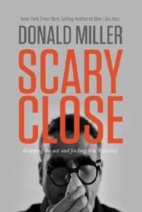 Scary Close : Dropping the Act and Acquiring a Taste for True Intimacy