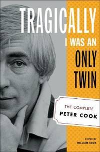 Tragically I Was an Only Twin : The Complete Peter Cook