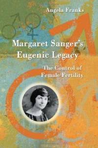 Margaret Sanger's Eugenic Legacy : The Control of Female Fertility