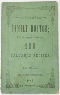 THE FAMILY DOCTOR, OR GUIDE TO HEALTH: Containing a Brief Description of the General Causes, Symptoms, and Cure of Diseases; with an Appendix Showing the Medical Properties of Many Useful Roots and Herbs, Together with 100 Valuable Recipes