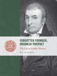 Forgotten Founder, Drunken Prophet: The Life of Luther Martin by Bill Kauffman