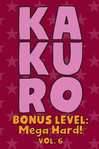 Kakuro Bonus Level: Mega Hard! Vol. 6: Play Kakuro Grid Very Hard Level Number Based Crossword...