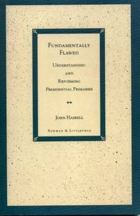 Fundamentally Flawed : Understanding and Reforming Presidential Primaries