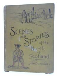 Scenes And Stories Of The North Of Scotland by John Sinclair - 1891