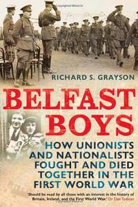 Belfast Boys: How Unionists and Nationalists Fought and Died Together in the First World War