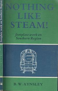 Nothing Like Steam! : Footplate Work on Southern Region by Aynsley, B. W - 1980