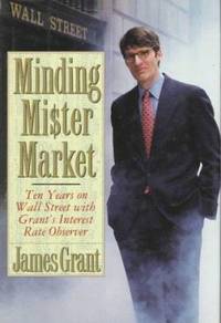 Minding Mr. Market: Ten Years on Wall Street with Grant's Interest Rate Observer