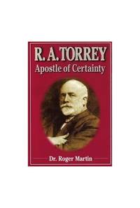 R.A. Torrey: Apostle of Certainty