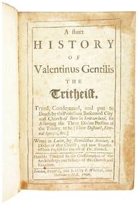 A Short History of Valentinus Gentilis the Tritheist, Tryed, Condemned, and put to Death by the Protestant Reformed City and Church of Bern in Switzerland, for Asserting the Three Divine Persons of the Trinity, to be [Three Distinct, Eternal Spirits, &c.]