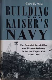 Building the Kaiser's Navy:  The Imperial Navy Office and German Industry  in the Von Tirpitz...
