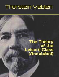 The Theory of the Leisure Class (Annotated) by Thorstein Veblen - 2018