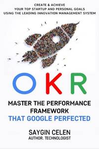 OKR. Master the Performance Framework that Google Perfected.: Create & Achieve Your Top Startup...