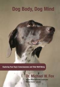 Dog Body, Dog Mind : Exploring Canine Consciousness and Total Well-Being