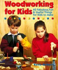Woodworking for Kids : 40 Fabulous, Fun and Useful Things for Kids to Make