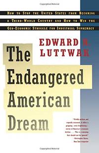 Endangered American Dream: How to Stop the United States from Becoming a Third-World Country and How to Win the Geo-Economic Struggle for Industrial Supremacy by Luttwak, Edward N