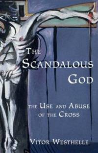 The Scandalous God: The Use and Abuse of the Cross