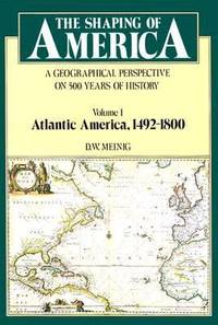 The Shaping of America: A Geographical Perspective on 500 Years of History, Volume 1: Atlantic...
