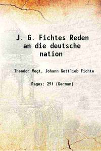 J. G. Fichtes Reden an die deutsche nation 1881 by Theodor Vogt, Johann Gottlieb Fichte - 2015