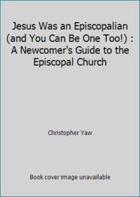 Jesus Was an Episcopalian (and You Can Be One Too!) : A Newcomer&#039;s Guide to the Episcopal Church by Christopher Yaw - 2008