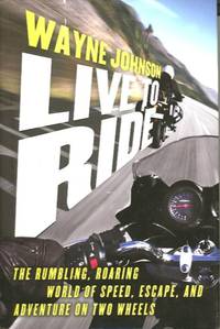 LIVE TO RIDE; The Rumbling, Roaring World of Speed, Escape, and Adventure on Two Wheels