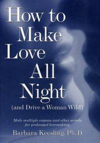 How to Make Love All Night and Drive a Woman Wild : Male Multiple Orgasm and Other Secrets for...