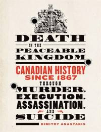 Death in the Peaceable Kingdom : Canadian History since 1867 through Murder, Execution,...