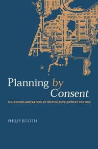 Planning by Consent: The Origins and Nature of British Development Control
