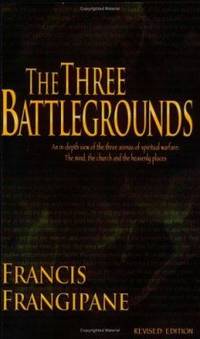 The Three Battlegrounds: An In-Depth View of the Three Arenas of Spiritual Warfare: The Mind, the...
