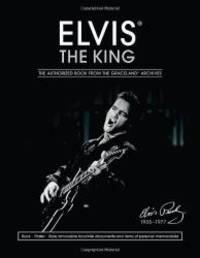 Elvis the King: The Authorized Book from the Graceland Archives