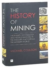 The History of Mining: The Events, Technology and People Involved in the Industry That Forged the Modern World