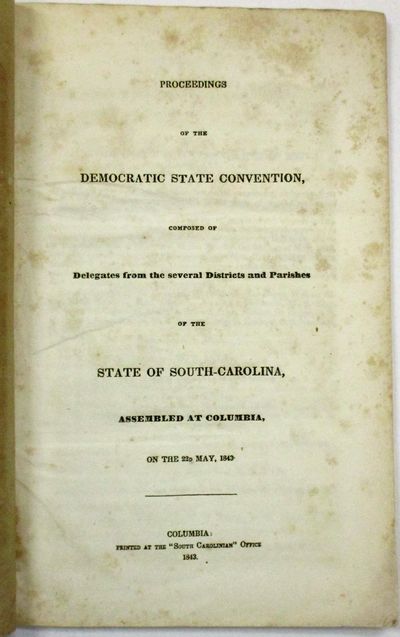 PROCEEDINGS OF THE DEMOCRATIC STATE CONVENTION, COMPOSED OF DELEGATES FROM THE SEVERAL DISTRICTS AND PARISHES OF THE STATE OF SOUTH- CAROLINA, ASSEMBLED AT COLUMBIA, ON THE 22D MAY, 1843