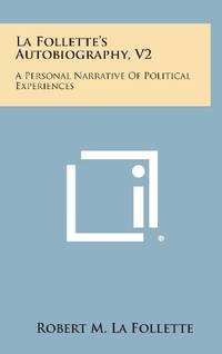 La Follette's Autobiography, V2: A Personal Narrative of Political Experiences by Robert M La Follette - Hardcover - from The Saint Bookstore (SKU: B9781258883584)