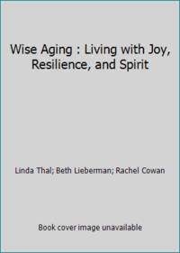 Wise Aging : Living with Joy, Resilience, and Spirit