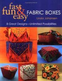 Fast, Fun and Easy Fabric Boxes : Eight Great Designs -- Unlimited Possibilities