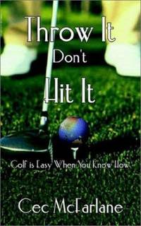 Throw It Don't Hit It : Golf Is Easy When You Know How