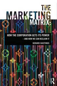 The Marketing Matrix: How the Corporation Gets Its Power - And How We Can Reclaim It