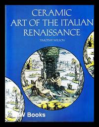 Ceramic art of the Italian Renaissance / Timothy Wilson ; with the collaboration of Patricia...