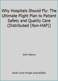 Why Hospitals Should Fly : The Ultimate Flight Plan to Patient Safety and Quality Care