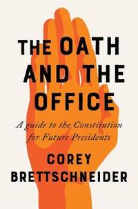 The Oath and the Office: A Guide to the Constitution for Future Presidents