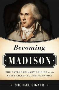 Becoming Madison : The Extraordinary Origins of the Least Likely Founding Father