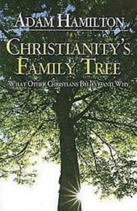 Christianity's Family Tree : What Other Christians Believe and Why