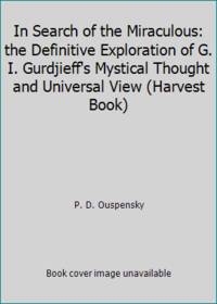 In Search of the Miraculous: the Definitive Exploration of G. I. Gurdjieff&#039;s Mystical Thought and Universal View (Harvest Book) by P. D. Ouspensky - 1949