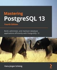 Mastering PostgreSQL 13: Build, administer, and maintain database applications efficiently with...