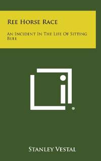 Ree Horse Race: An Incident in the Life of Sitting Bull by Stanley Vestal