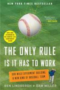 The Only Rule Is It Has to Work : Our Wild Experiment Building a New Kind of Baseball Team