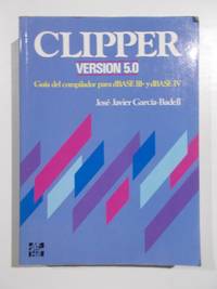 Clipper, VersiÃ³n 5.0. GuÃ­a del compilador para dBASE III + yBASE IV de JosÃ© Javier GarcÃ­a - Badell - 1992