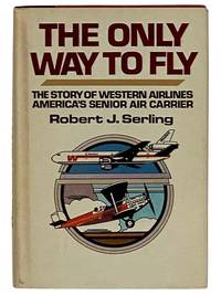 The Only Way to Fly: The Story of Western Airlines, America&#039;s Senior Air Carrier by Serling, Robert J - 1976